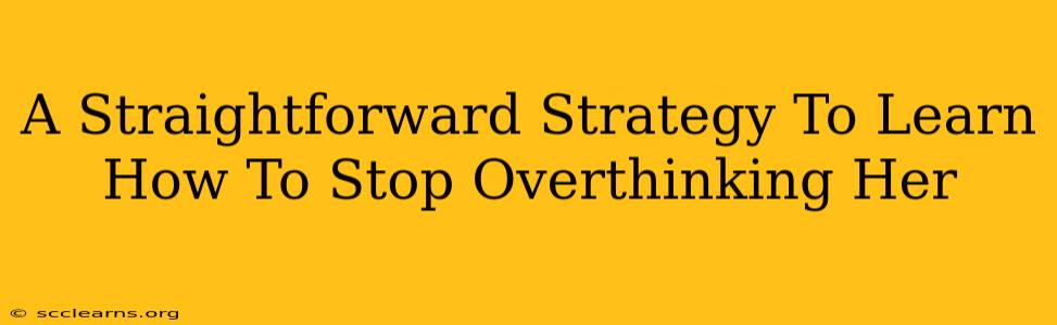 A Straightforward Strategy To Learn How To Stop Overthinking Her