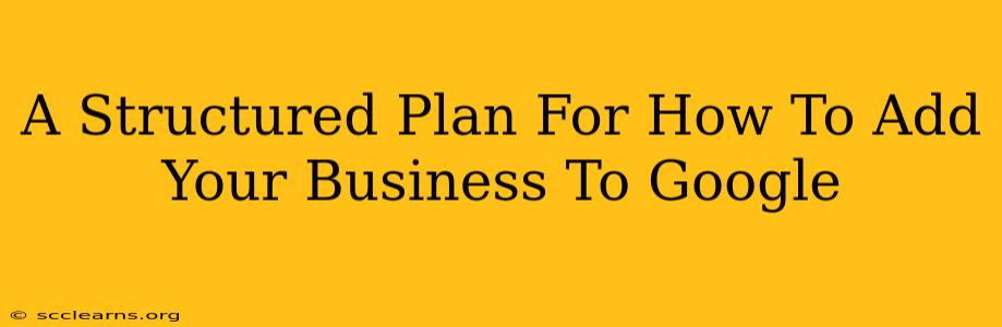 A Structured Plan For How To Add Your Business To Google