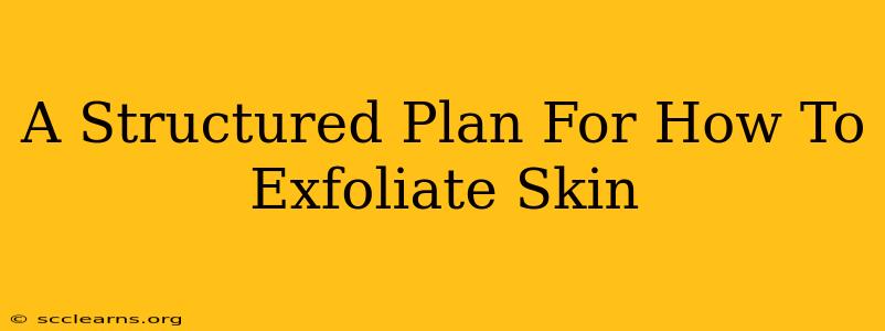 A Structured Plan For How To Exfoliate Skin