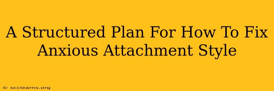 A Structured Plan For How To Fix Anxious Attachment Style