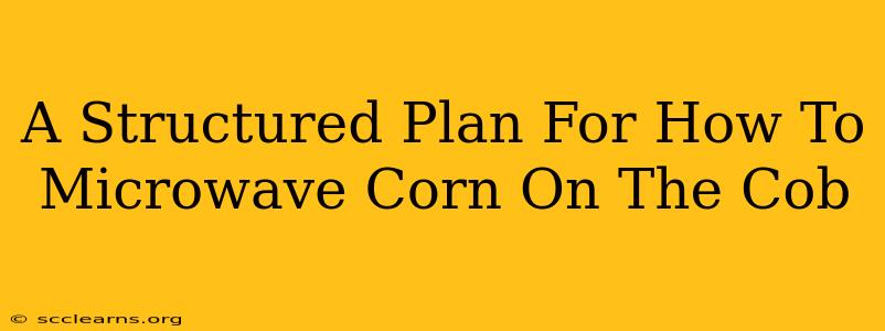 A Structured Plan For How To Microwave Corn On The Cob