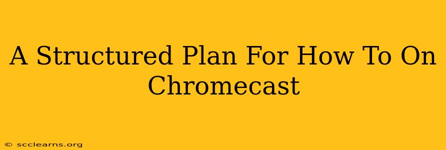 A Structured Plan For How To On Chromecast