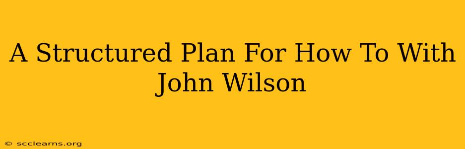 A Structured Plan For How To With John Wilson