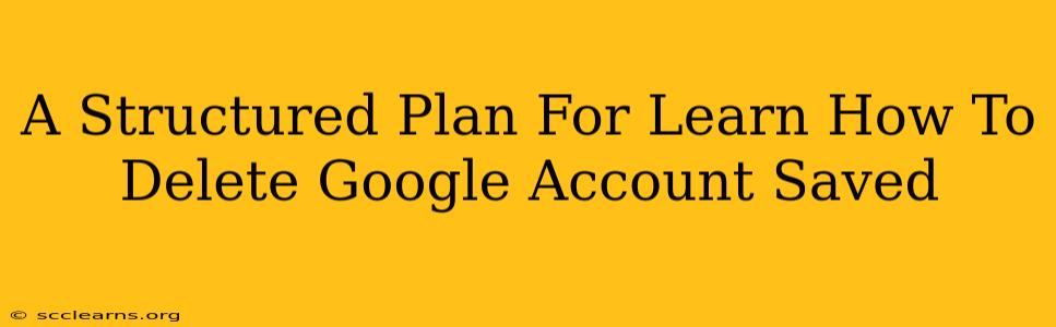 A Structured Plan For Learn How To Delete Google Account Saved