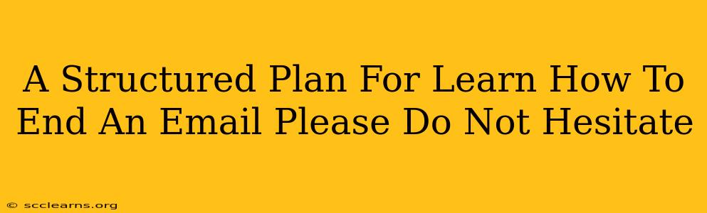 A Structured Plan For Learn How To End An Email Please Do Not Hesitate