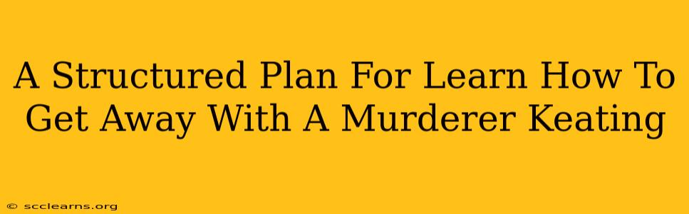 A Structured Plan For Learn How To Get Away With A Murderer Keating