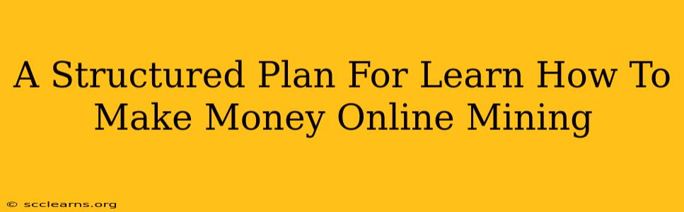 A Structured Plan For Learn How To Make Money Online Mining