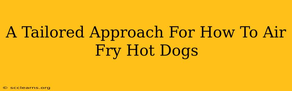 A Tailored Approach For How To Air Fry Hot Dogs