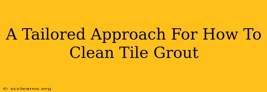 A Tailored Approach For How To Clean Tile Grout