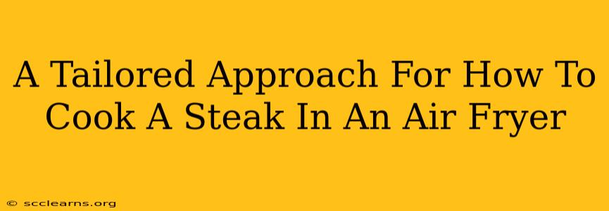 A Tailored Approach For How To Cook A Steak In An Air Fryer