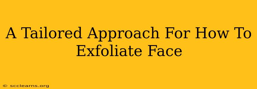 A Tailored Approach For How To Exfoliate Face