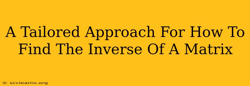 A Tailored Approach For How To Find The Inverse Of A Matrix