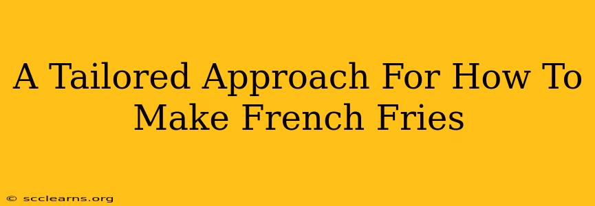 A Tailored Approach For How To Make French Fries