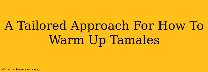 A Tailored Approach For How To Warm Up Tamales