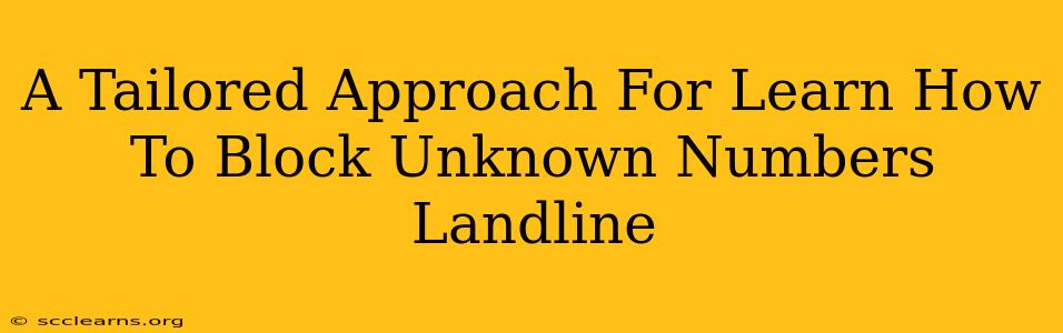 A Tailored Approach For Learn How To Block Unknown Numbers Landline