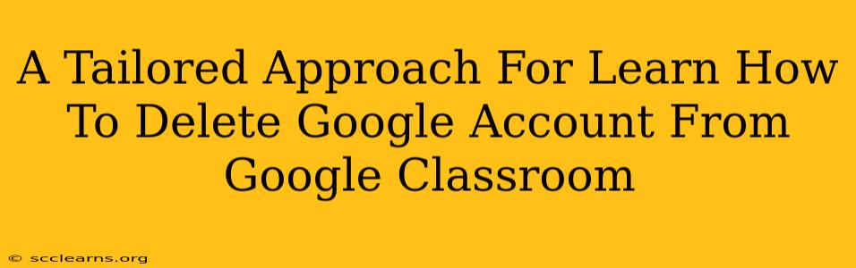 A Tailored Approach For Learn How To Delete Google Account From Google Classroom