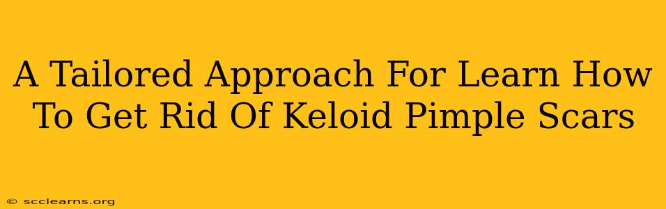 A Tailored Approach For Learn How To Get Rid Of Keloid Pimple Scars