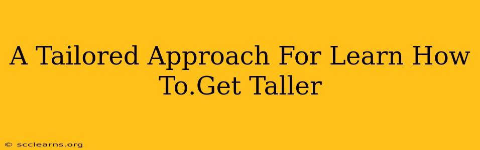 A Tailored Approach For Learn How To.Get Taller