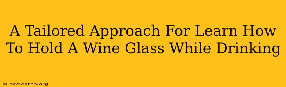 A Tailored Approach For Learn How To Hold A Wine Glass While Drinking