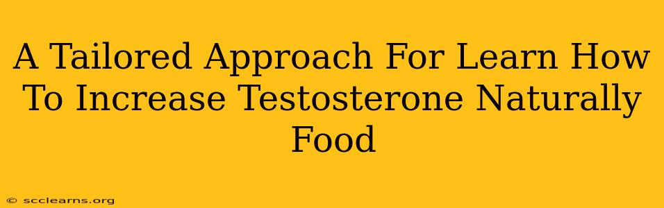 A Tailored Approach For Learn How To Increase Testosterone Naturally Food