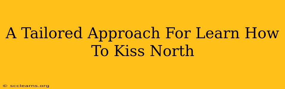 A Tailored Approach For Learn How To Kiss North