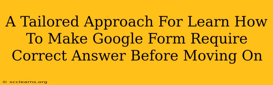 A Tailored Approach For Learn How To Make Google Form Require Correct Answer Before Moving On