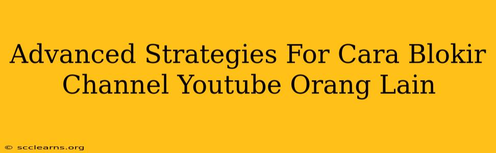 Advanced Strategies For Cara Blokir Channel Youtube Orang Lain