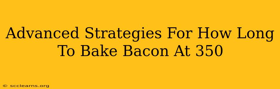 Advanced Strategies For How Long To Bake Bacon At 350