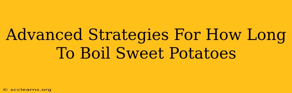 Advanced Strategies For How Long To Boil Sweet Potatoes