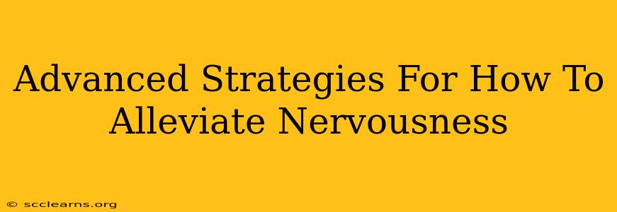 Advanced Strategies For How To Alleviate Nervousness