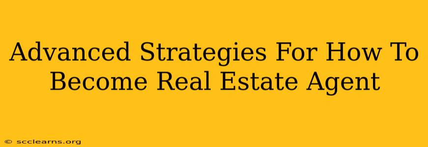 Advanced Strategies For How To Become Real Estate Agent