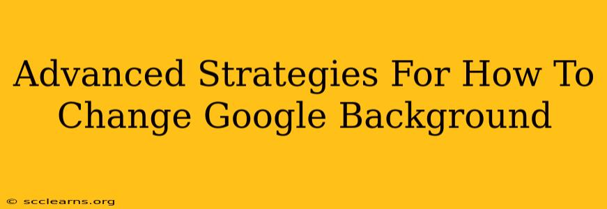 Advanced Strategies For How To Change Google Background