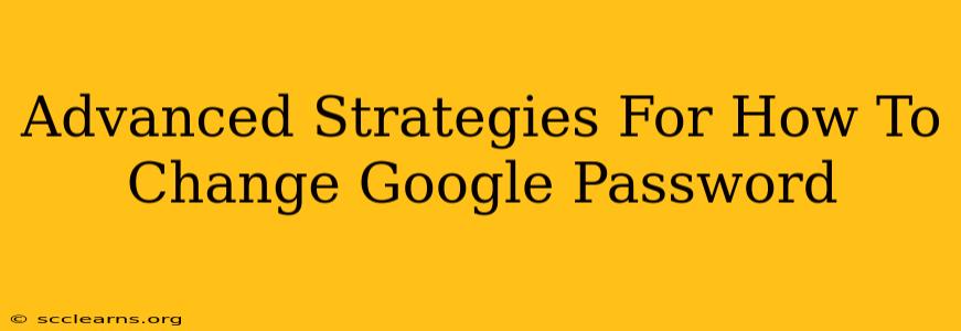 Advanced Strategies For How To Change Google Password