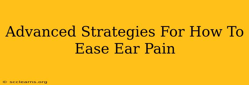 Advanced Strategies For How To Ease Ear Pain