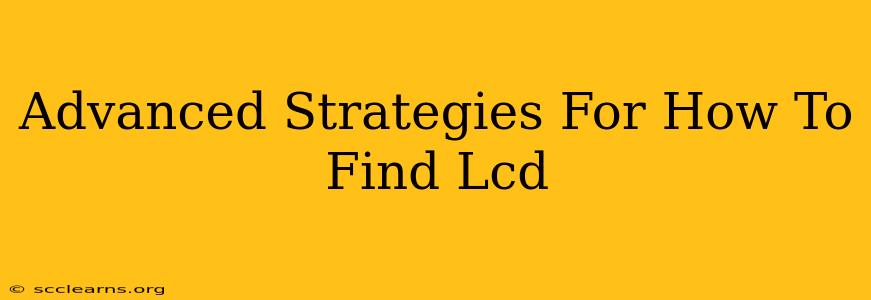 Advanced Strategies For How To Find Lcd