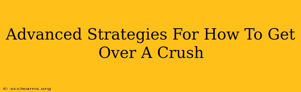 Advanced Strategies For How To Get Over A Crush