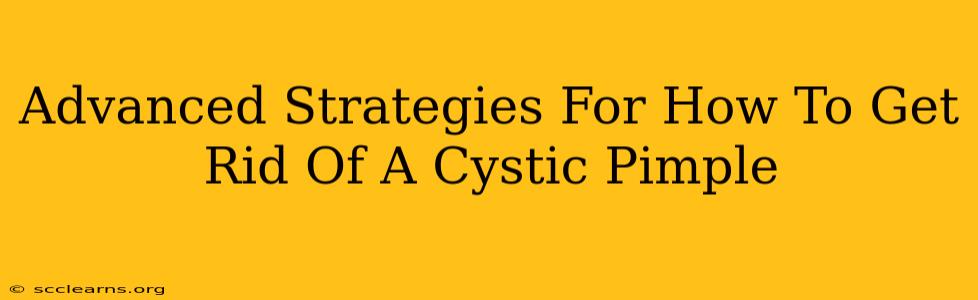 Advanced Strategies For How To Get Rid Of A Cystic Pimple