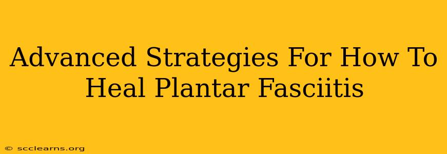 Advanced Strategies For How To Heal Plantar Fasciitis