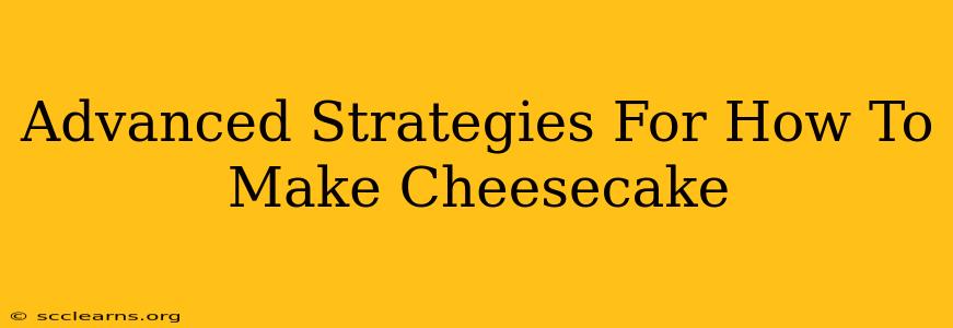 Advanced Strategies For How To Make Cheesecake