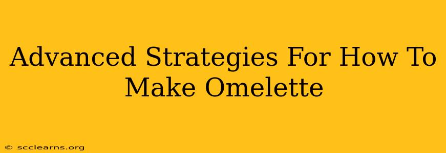 Advanced Strategies For How To Make Omelette