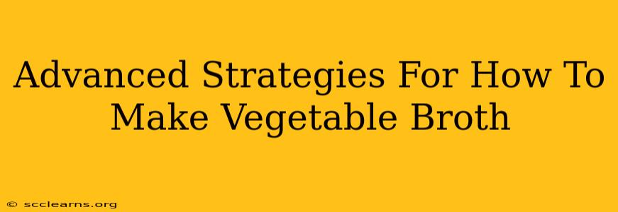 Advanced Strategies For How To Make Vegetable Broth