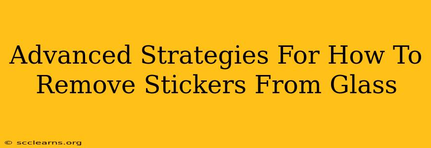 Advanced Strategies For How To Remove Stickers From Glass