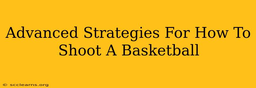 Advanced Strategies For How To Shoot A Basketball