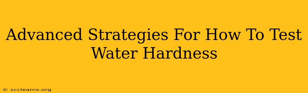 Advanced Strategies For How To Test Water Hardness