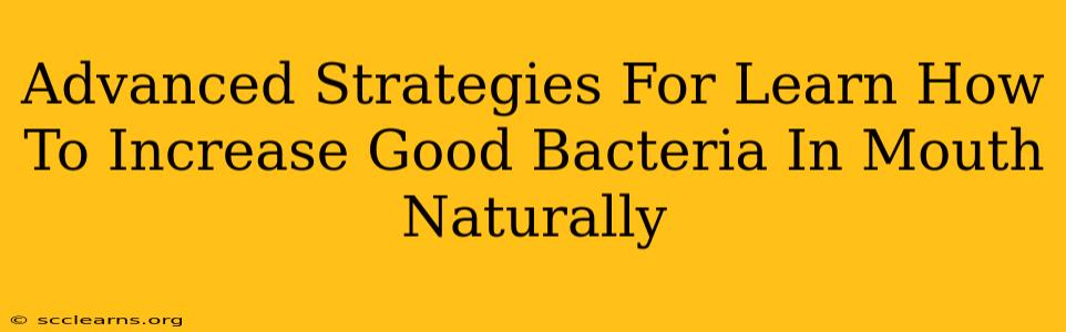 Advanced Strategies For Learn How To Increase Good Bacteria In Mouth Naturally