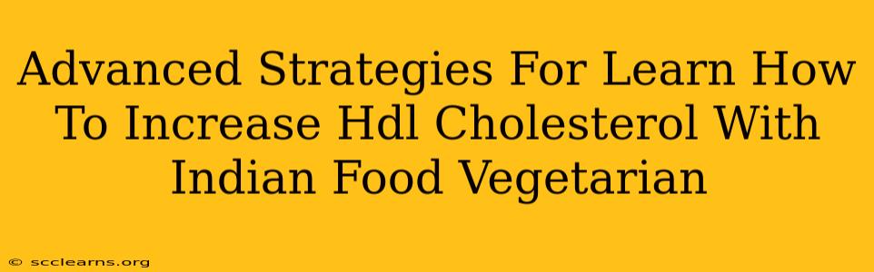 Advanced Strategies For Learn How To Increase Hdl Cholesterol With Indian Food Vegetarian