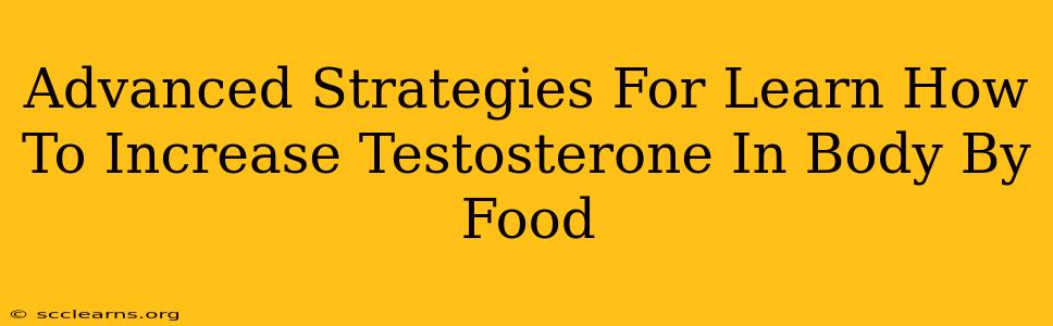 Advanced Strategies For Learn How To Increase Testosterone In Body By Food