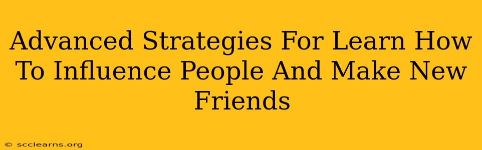 Advanced Strategies For Learn How To Influence People And Make New Friends