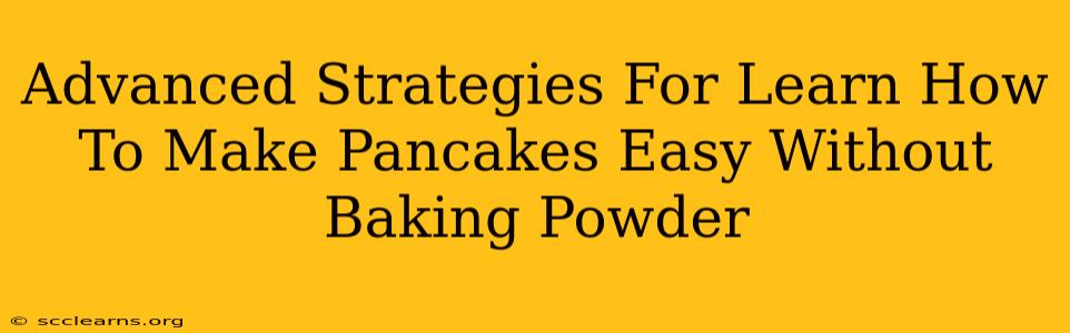 Advanced Strategies For Learn How To Make Pancakes Easy Without Baking Powder