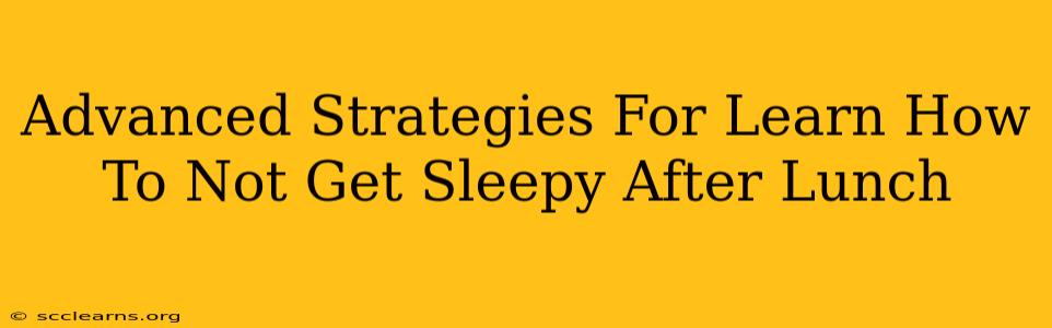 Advanced Strategies For Learn How To Not Get Sleepy After Lunch